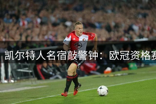 凯尔特人名宿敲警钟：欧冠资格赛关头卖主力无异于豪赌