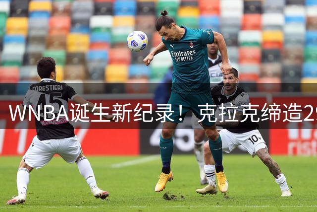 WNBA诞生新纪录！克拉克缔造29+9双向全能奇迹
